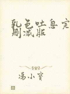 乳色吐息完整无删减版