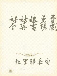 好姑娘免费观看全集电视剧完整版高清