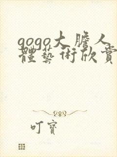 gogo大胆人体艺术欣赏