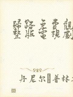 归路免费观看完整版电视剧全集高清