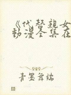 《代替亲女儿》动漫全集在线观看