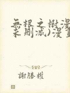 无根之树漫画(未删减)漫画免费观看