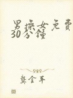 男操女免费视频30分钟