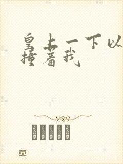 皇上一下以下的撞着我