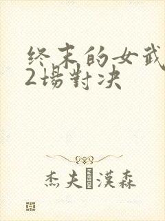 终末的女武神12场对决