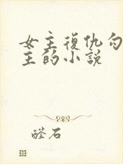 女主复仇勾搭男主的小说