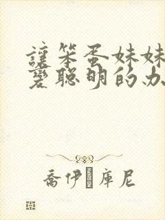 让笨蛋妹妹唯一变聪明的办法只有在针对