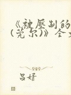 《被压制的总裁(莞尔)》全文免费阅读