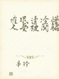 催眠清冷懵懂美人受被哄骗的小说