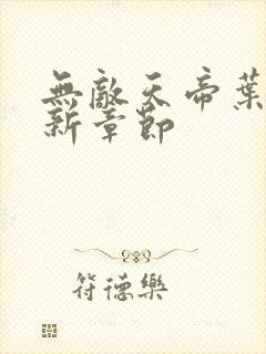 无敌天帝叶凡最新章节