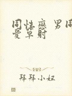 同性恋 男同爱爱草射