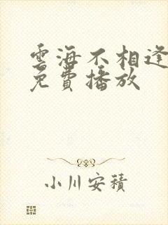 云海不相逢短剧免费播放