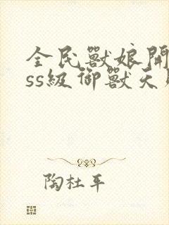 全民兽娘开局sss级御兽天赋