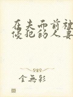 在夫面前被强行侵犯的人妻在线播放