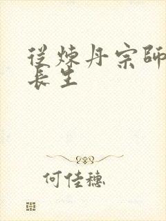 从炼丹宗师开始长生