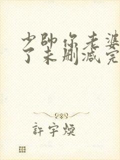 少帅你老婆又跑了未删减完整版