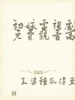 初嫁电视剧全集免费观看高清