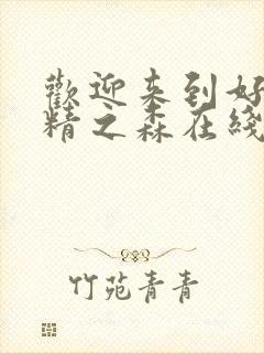 欢迎来到好色妖精之森在线观看