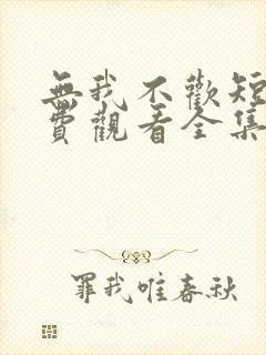 无我不欢短剧免费观看全集