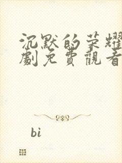 沉默的荣耀电视剧免费观看完整版高清