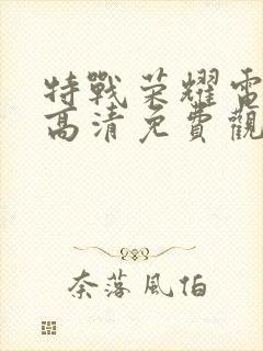 特战荣耀电视剧高清免费观看