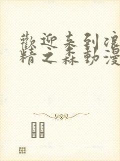 欢迎来到浪荡妖精之森动漫免费观看