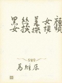 黑丝美女颜值美女挨操视频