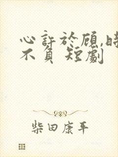 心许于顾,时光不负 短剧