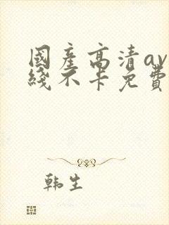 国产高清av在线不卡免费看