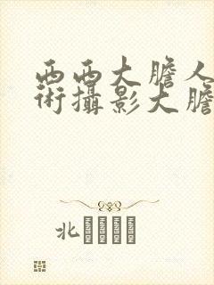 西西大胆人体艺术摄影大胆