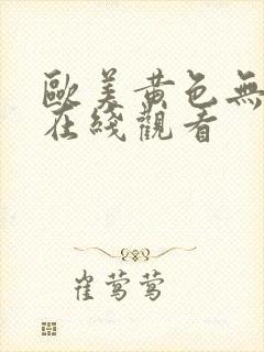 欧美黄色无遮挡在线观看