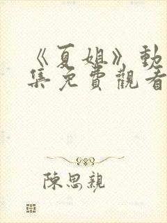 《夏姐》动漫全集免费观看