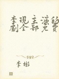 李现主演的电视剧全部免费观看