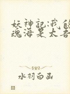 妖神记:我的灵魂海是太吾村