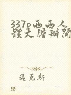 337p西西人体大胆瓣开下部v