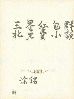 三界红包群陈小北免费小说