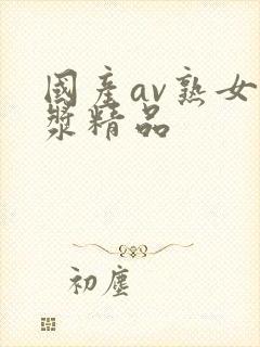 国产av熟女白浆精品