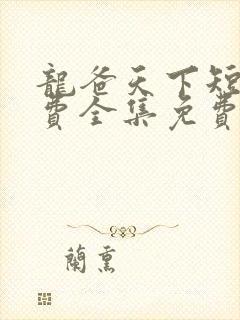 龙爸天下短剧免费全集免费播放