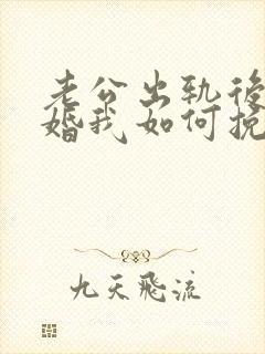 老公出轨后要离婚我如何挽回