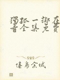 独孤一掷在线观看全集免费高清