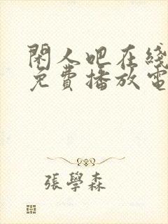 闲人吧在线观看免费播放电视剧高清