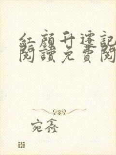 红颜升迁记在线阅读免费阅读全文