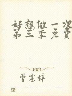 好想做一次美剧第三季免费观看全集