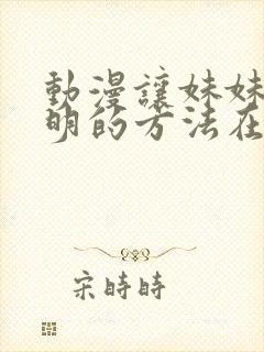 动漫让妹妹变聪明的方法在线观看