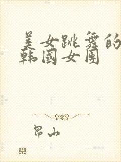 美女跳舞的视频韩国女团