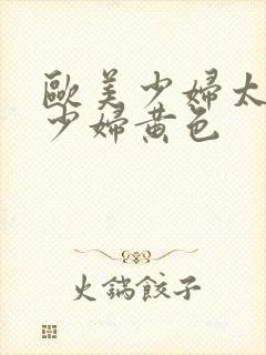 欧美少妇太屁股少妇黄色