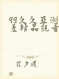 99久久亚洲国产精品观看