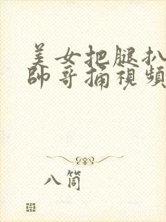 美女把腿扒开让帅哥捅视频网站