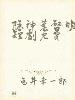 隐神叶启明全集短剧免费