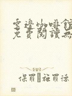 云边咖啡馆全文免费阅读无弹窗